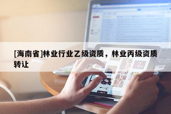 [海南省]林业行业乙级资质，林业丙级资质转让