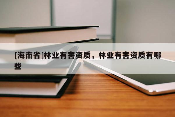 [海南省]林业有害资质，林业有害资质有哪些