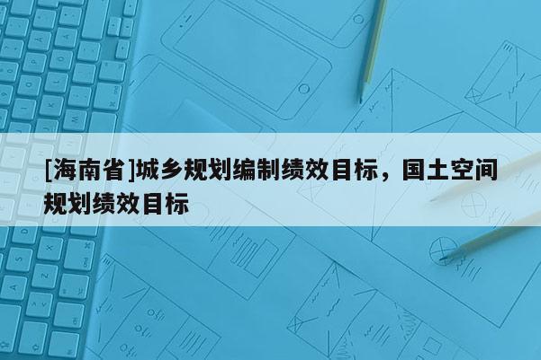 [海南省]城乡规划编制绩效目标，国土空间规划绩效目标
