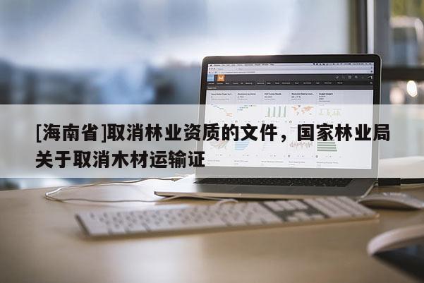 [海南省]取消林业资质的文件，国家林业局关于取消木材运输证