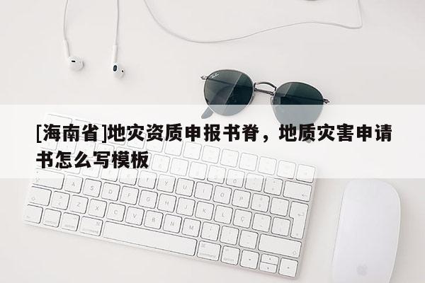 [海南省]地灾资质申报书脊，地质灾害申请书怎么写模板
