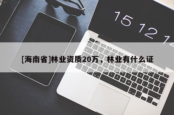 [海南省]林业资质20万，林业有什么证