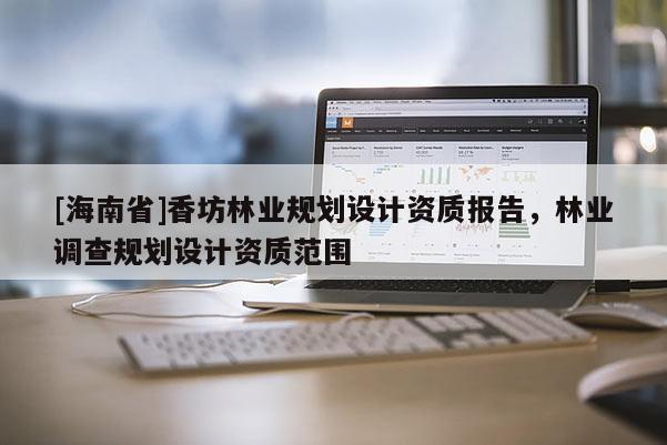 [海南省]香坊林业规划设计资质报告，林业调查规划设计资质范围