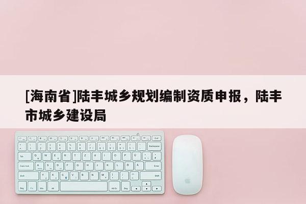 [海南省]陆丰城乡规划编制资质申报，陆丰市城乡建设局