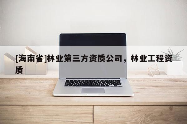 [海南省]林业第三方资质公司，林业工程资质
