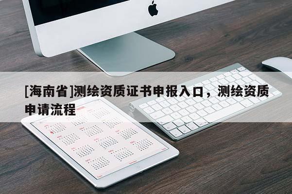 [海南省]测绘资质证书申报入口，测绘资质申请流程