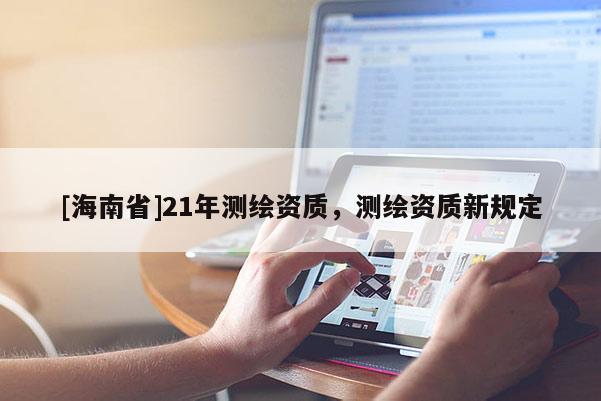 [海南省]21年测绘资质，测绘资质新规定