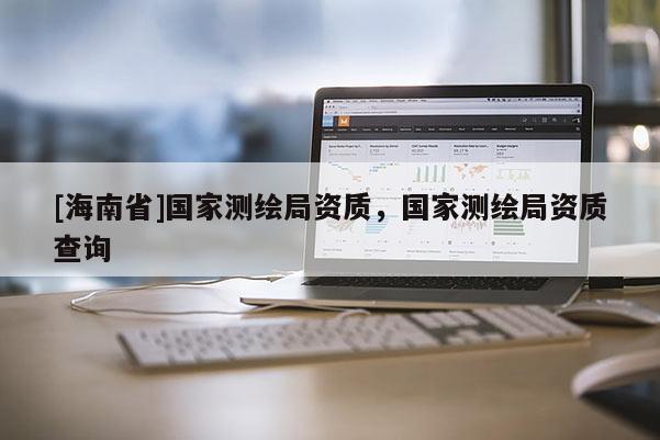 [海南省]国家测绘局资质，国家测绘局资质查询