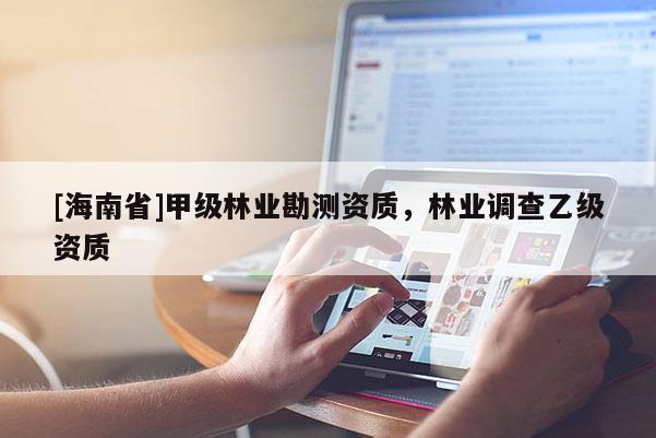 [海南省]甲级林业勘测资质，林业调查乙级资质
