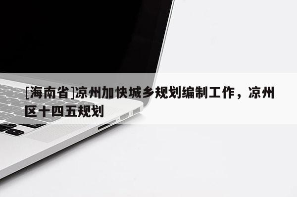 [海南省]凉州加快城乡规划编制工作，凉州区十四五规划