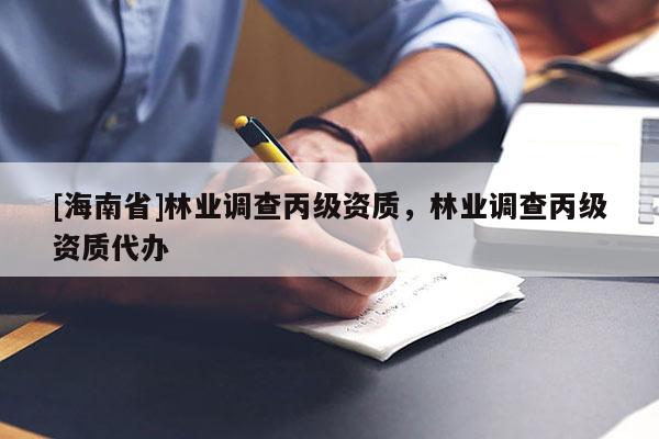 [海南省]林业调查丙级资质，林业调查丙级资质代办
