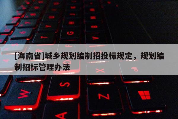 [海南省]城乡规划编制招投标规定，规划编制招标管理办法