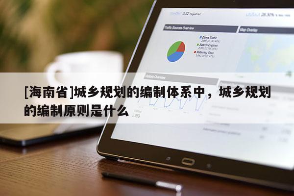 [海南省]城乡规划的编制体系中，城乡规划的编制原则是什么