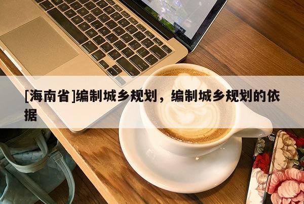 [海南省]编制城乡规划，编制城乡规划的依据