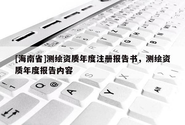 [海南省]测绘资质年度注册报告书，测绘资质年度报告内容