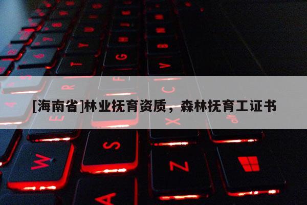 [海南省]林业抚育资质，森林抚育工证书