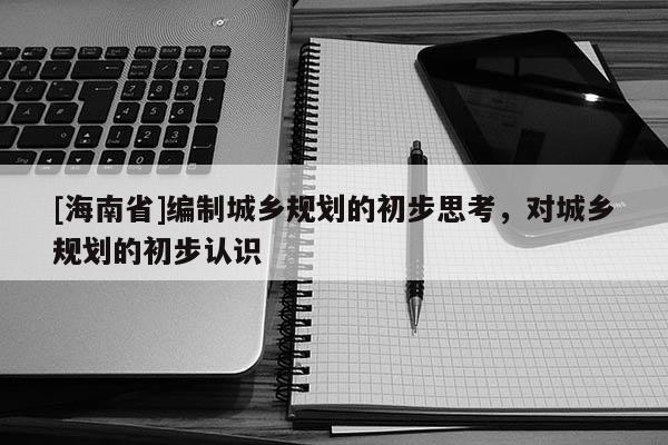 [海南省]编制城乡规划的初步思考，对城乡规划的初步认识