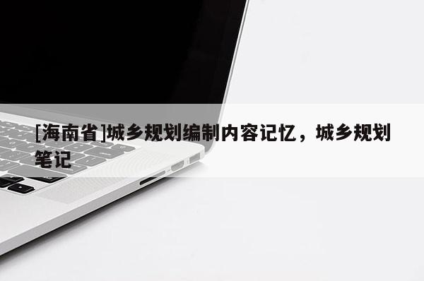 [海南省]城乡规划编制内容记忆，城乡规划笔记