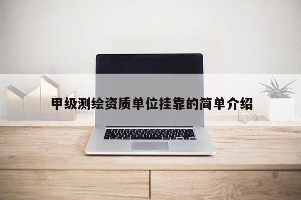甲级测绘资质单位挂靠的简单介绍
