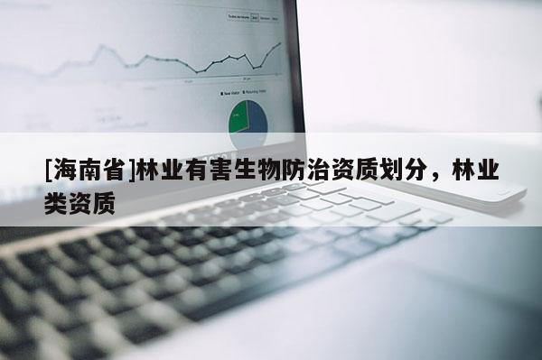 [海南省]林业有害生物防治资质划分，林业类资质