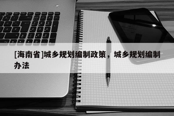 [海南省]城乡规划编制政策，城乡规划编制办法