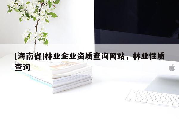 [海南省]林业企业资质查询网站，林业性质查询