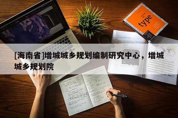 [海南省]增城城乡规划编制研究中心，增城城乡规划院
