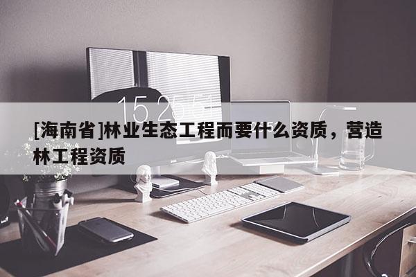 [海南省]林业生态工程而要什么资质，营造林工程资质