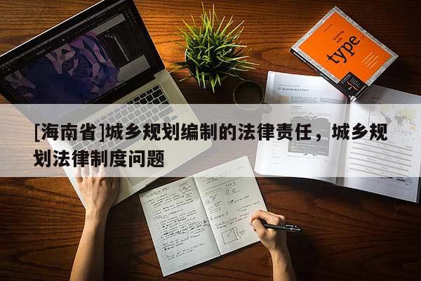 [海南省]城乡规划编制的法律责任，城乡规划法律制度问题
