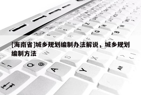 [海南省]城乡规划编制办法解说，城乡规划编制方法
