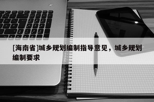 [海南省]城乡规划编制指导意见，城乡规划编制要求