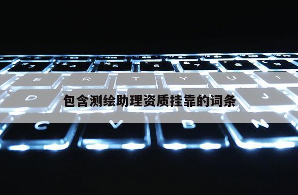 包含测绘助理资质挂靠的词条