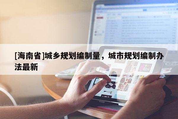 [海南省]城乡规划编制量，城市规划编制办法最新