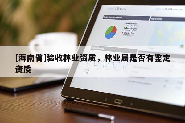 [海南省]验收林业资质，林业局是否有鉴定资质