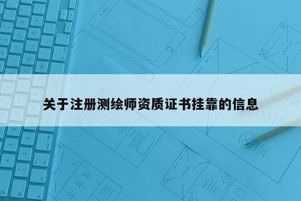 关于注册测绘师资质证书挂靠的信息