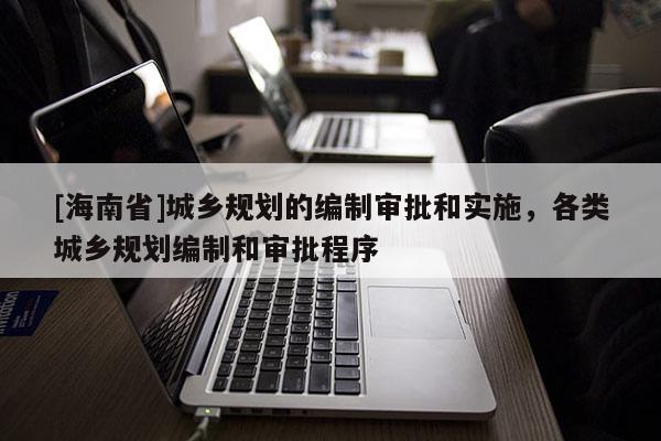 [海南省]城乡规划的编制审批和实施，各类城乡规划编制和审批程序