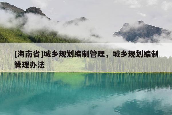 [海南省]城乡规划编制管理，城乡规划编制管理办法