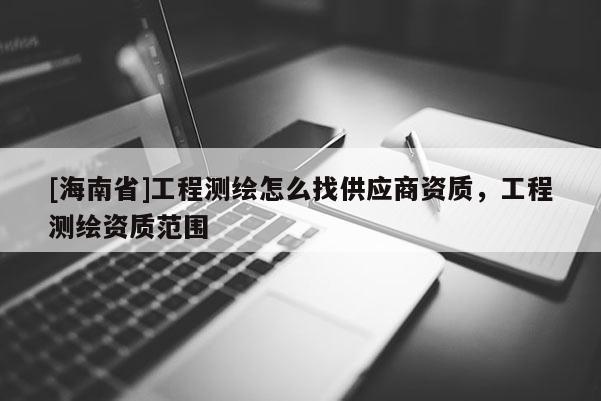 [海南省]工程测绘怎么找供应商资质，工程测绘资质范围