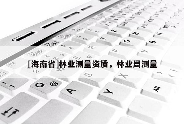 [海南省]林业测量资质，林业局测量