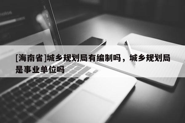 [海南省]城乡规划局有编制吗，城乡规划局是事业单位吗