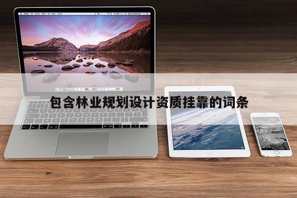 包含林业规划设计资质挂靠的词条