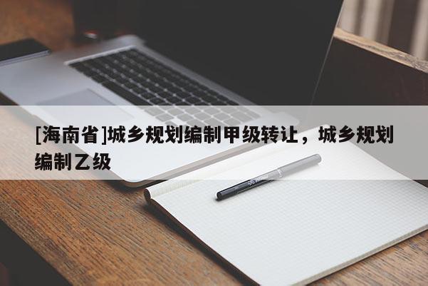 [海南省]城乡规划编制甲级转让，城乡规划编制乙级