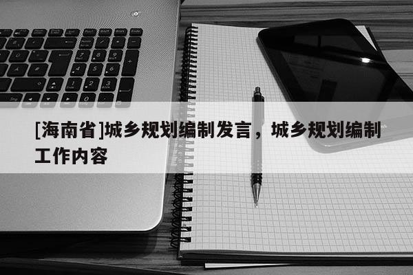 [海南省]城乡规划编制发言，城乡规划编制工作内容