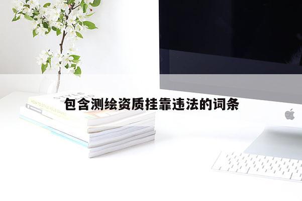 包含测绘资质挂靠违法的词条