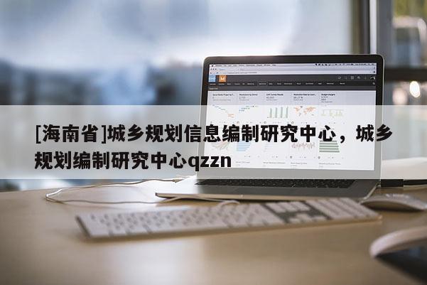 [海南省]城乡规划信息编制研究中心，城乡规划编制研究中心qzzn