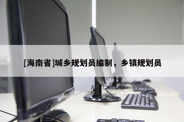 [海南省]城乡规划员编制，乡镇规划员