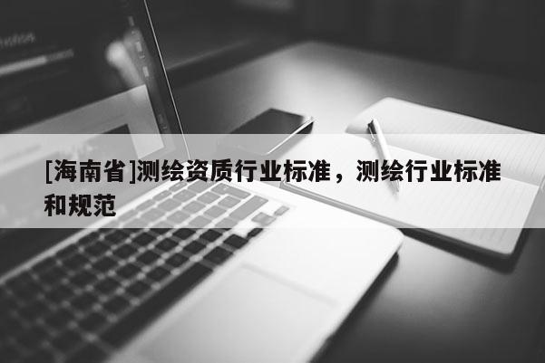 [海南省]测绘资质行业标准，测绘行业标准和规范