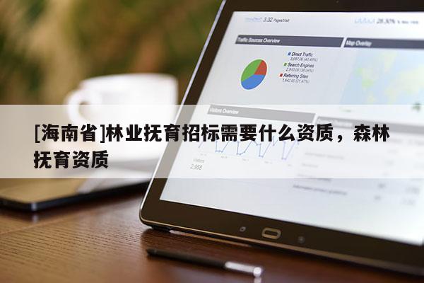 [海南省]林业抚育招标需要什么资质，森林抚育资质