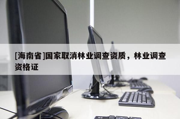 [海南省]国家取消林业调查资质，林业调查资格证