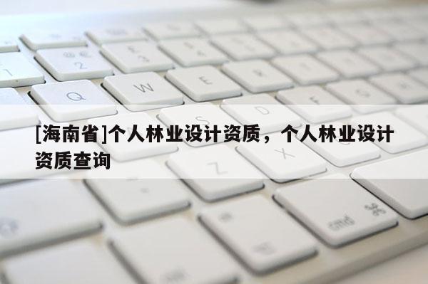 [海南省]个人林业设计资质，个人林业设计资质查询